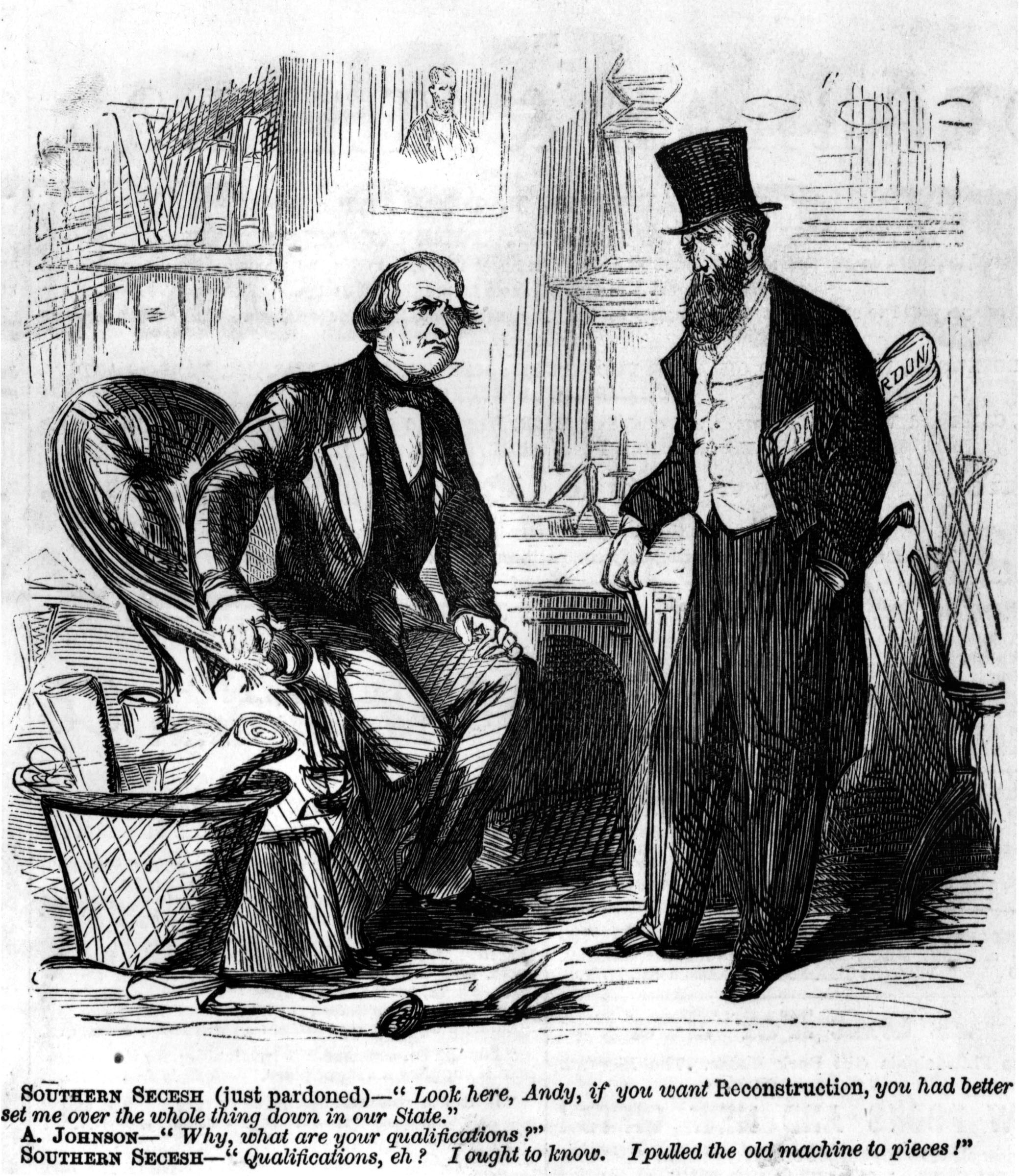 A cartoon in an illustrated newsweekly portrayed Andrew Johnson poised beside a basket overflowing with pardons to be distributed to former Confederate officials. “Look here, Andy,” says a recently reinstated southerner, “if you want Reconstruction, you had better set me over the whole thing down in our state.”